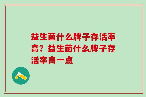 益生菌什么牌子存活率高？益生菌什么牌子存活率高一点