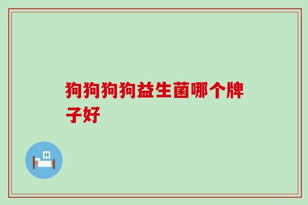 狗狗狗狗益生菌哪个牌子好