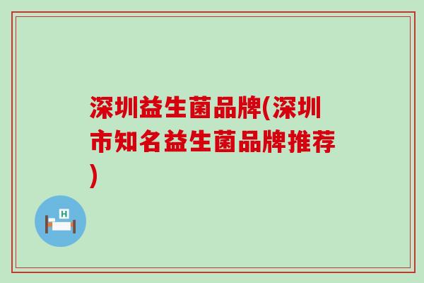 深圳益生菌品牌(深圳市知名益生菌品牌推荐)