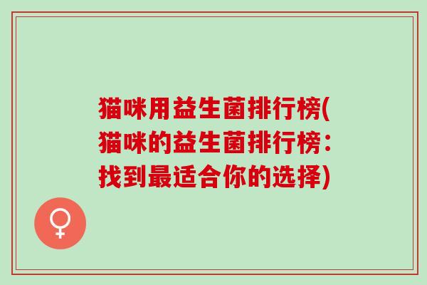 猫咪用益生菌排行榜(猫咪的益生菌排行榜：找到最适合你的选择)