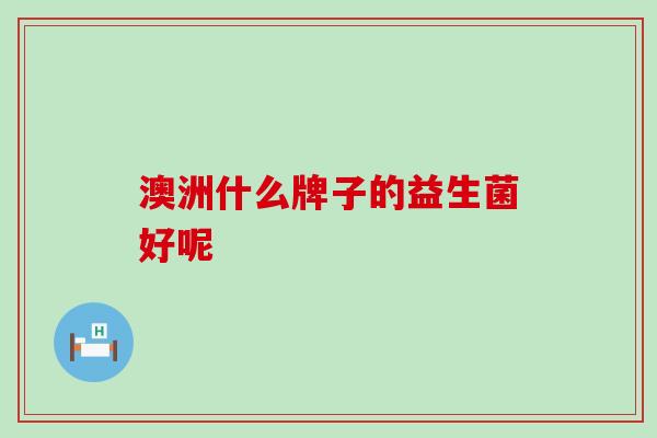 澳洲什么牌子的益生菌好呢