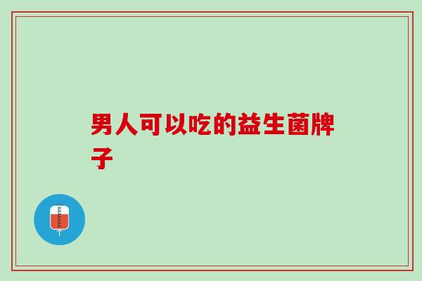 男人可以吃的益生菌牌子