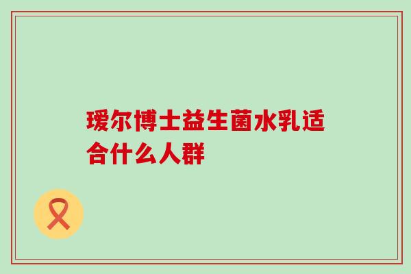 瑷尔博士益生菌水乳适合什么人群