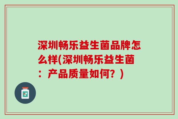 深圳畅乐益生菌品牌怎么样(深圳畅乐益生菌：产品质量如何？)
