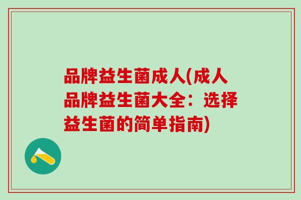 品牌益生菌成人(成人品牌益生菌大全：选择益生菌的简单指南)