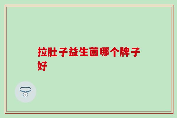 拉肚子益生菌哪个牌子好