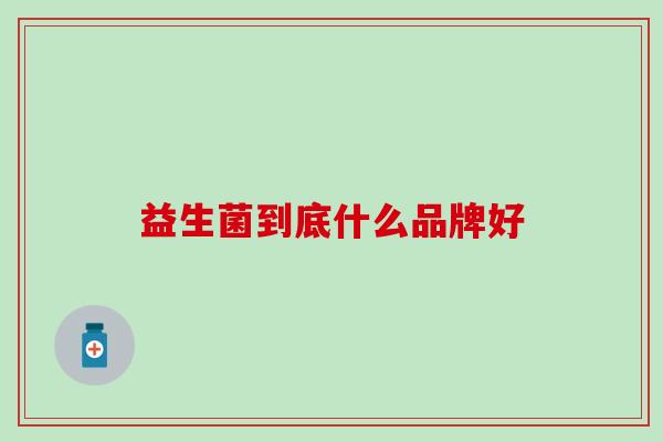 益生菌到底什么品牌好