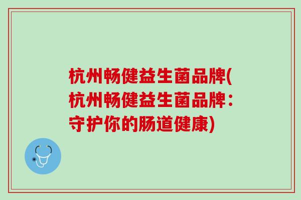杭州畅健益生菌品牌(杭州畅健益生菌品牌：守护你的肠道健康)