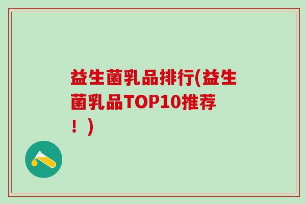 益生菌乳品排行(益生菌乳品TOP10推荐！)