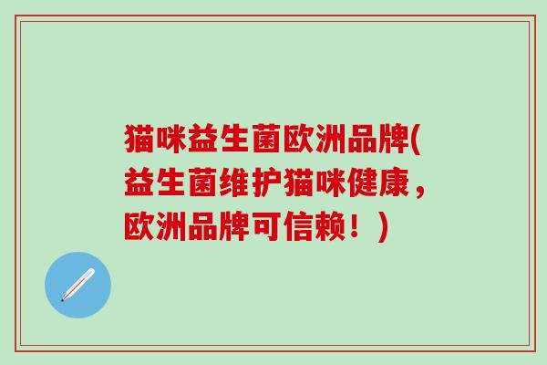 猫咪益生菌欧洲品牌(益生菌维护猫咪健康，欧洲品牌可信赖！)