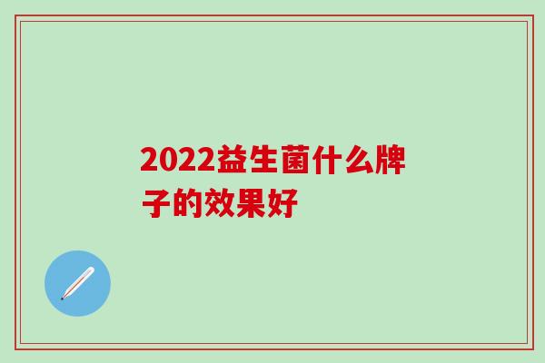 2022益生菌什么牌子的效果好