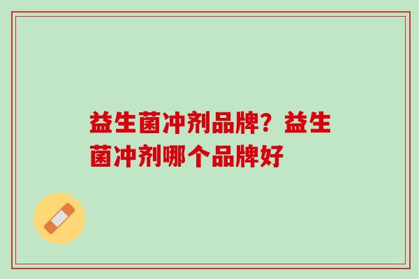 益生菌冲剂品牌？益生菌冲剂哪个品牌好