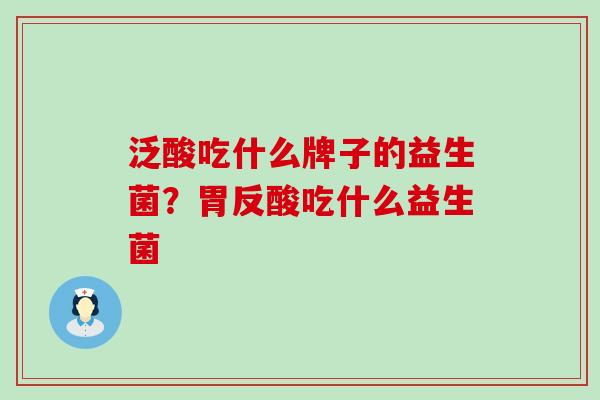 泛酸吃什么牌子的益生菌？胃反酸吃什么益生菌