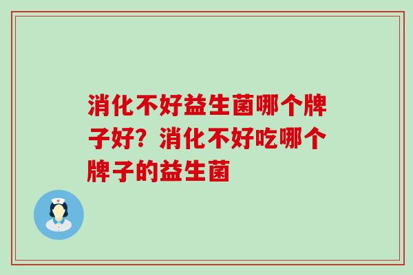 消化不好益生菌哪个牌子好？消化不好吃哪个牌子的益生菌