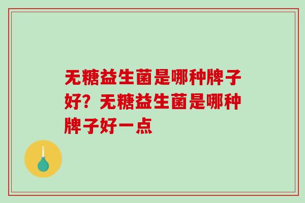 无糖益生菌是哪种牌子好？无糖益生菌是哪种牌子好一点