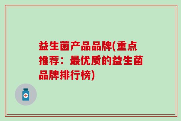 益生菌产品品牌(重点推荐：最优质的益生菌品牌排行榜)