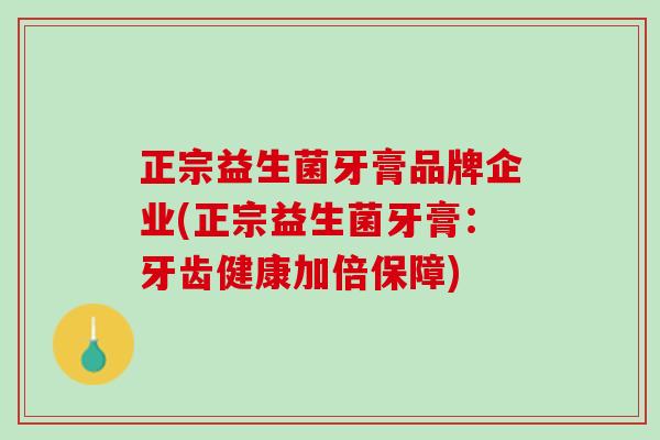 正宗益生菌牙膏品牌企业(正宗益生菌牙膏：牙齿健康加倍保障)