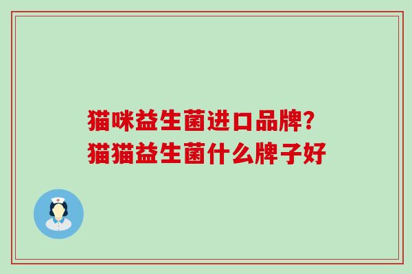 猫咪益生菌进口品牌？猫猫益生菌什么牌子好