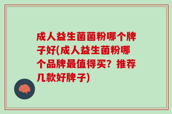 成人益生菌菌粉哪个牌子好(成人益生菌粉哪个品牌最值得买？推荐几款好牌子)