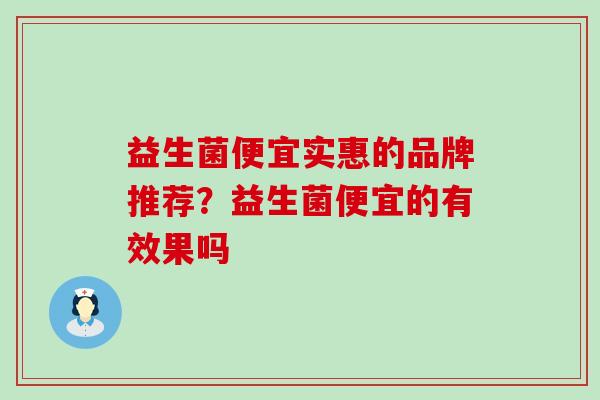 益生菌便宜实惠的品牌推荐？益生菌便宜的有效果吗