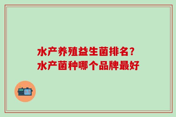 水产养殖益生菌排名？水产菌种哪个品牌最好
