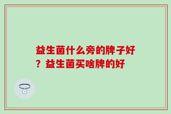 益生菌什么旁的牌子好？益生菌买啥牌的好