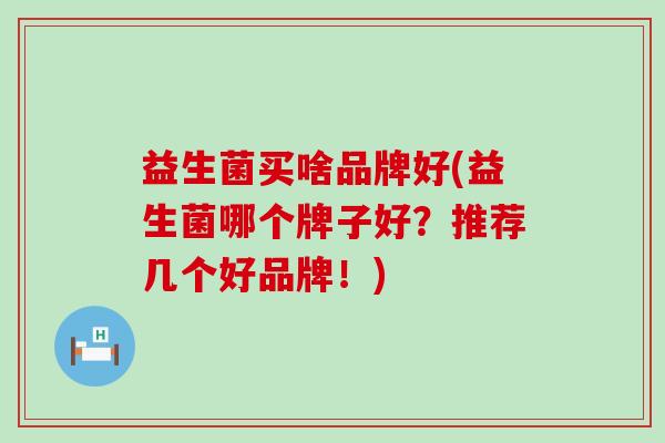 益生菌买啥品牌好(益生菌哪个牌子好？推荐几个好品牌！)