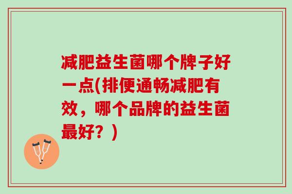 减肥益生菌哪个牌子好一点(排便通畅减肥有效，哪个品牌的益生菌最好？)
