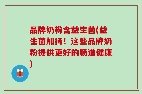 品牌奶粉含益生菌(益生菌加持！这些品牌奶粉提供更好的肠道健康)