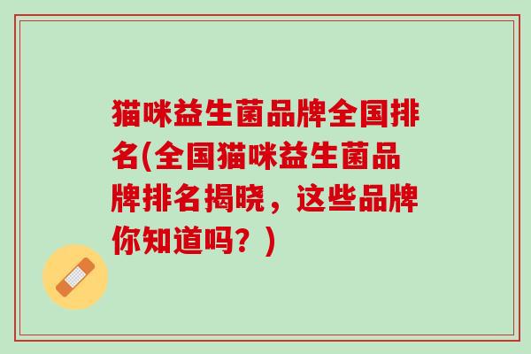 猫咪益生菌品牌全国排名(全国猫咪益生菌品牌排名揭晓，这些品牌你知道吗？)