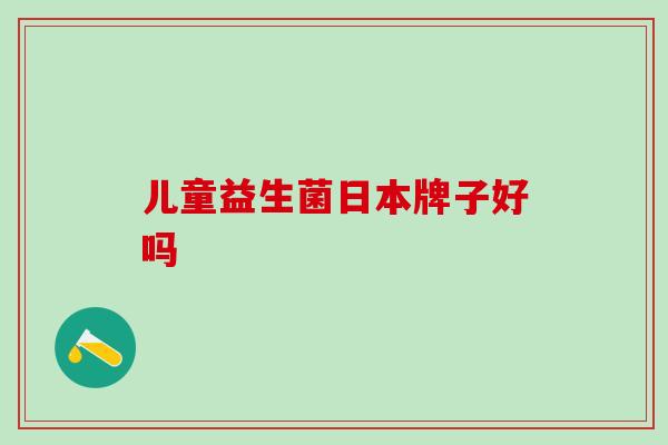 儿童益生菌日本牌子好吗