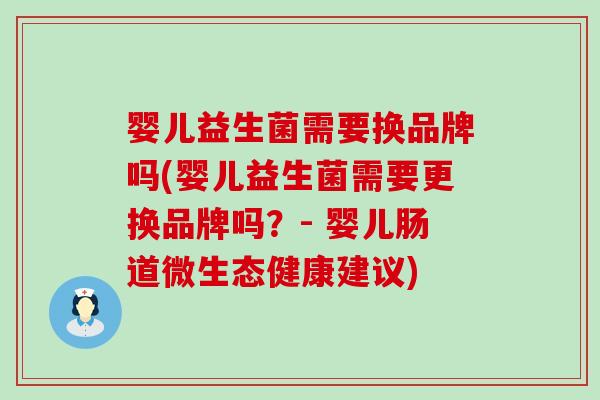 婴儿益生菌需要换品牌吗(婴儿益生菌需要更换品牌吗？- 婴儿肠道微生态健康建议)