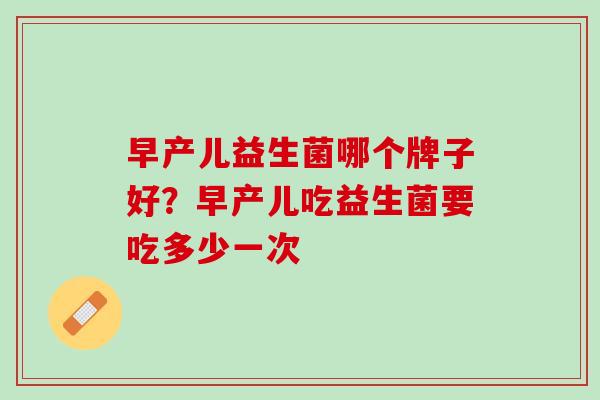 早产儿益生菌哪个牌子好？早产儿吃益生菌要吃多少一次