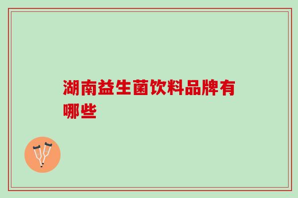 湖南益生菌饮料品牌有哪些