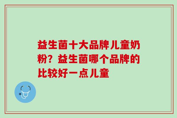 益生菌十大品牌儿童奶粉？益生菌哪个品牌的比较好一点儿童