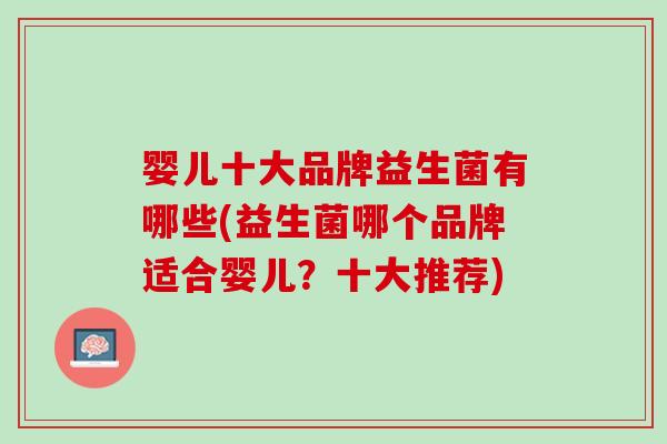 婴儿十大品牌益生菌有哪些(益生菌哪个品牌适合婴儿？十大推荐)