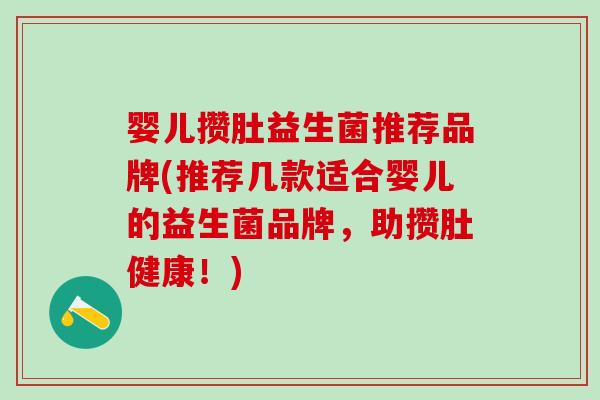 婴儿攒肚益生菌推荐品牌(推荐几款适合婴儿的益生菌品牌，助攒肚健康！)