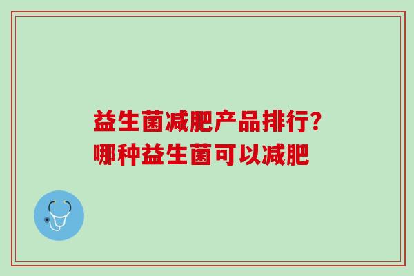 益生菌减肥产品排行？哪种益生菌可以减肥