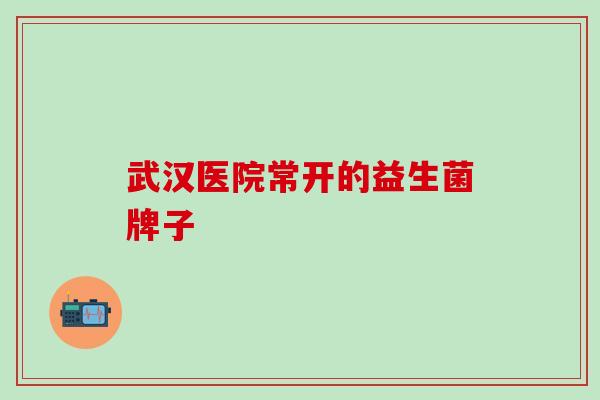 武汉医院常开的益生菌牌子