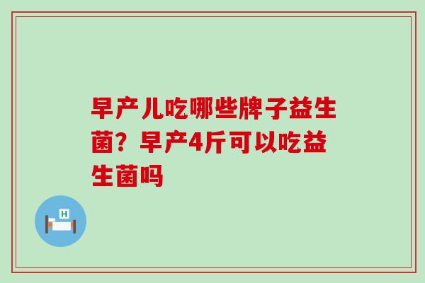 早产儿吃哪些牌子益生菌？早产4斤可以吃益生菌吗