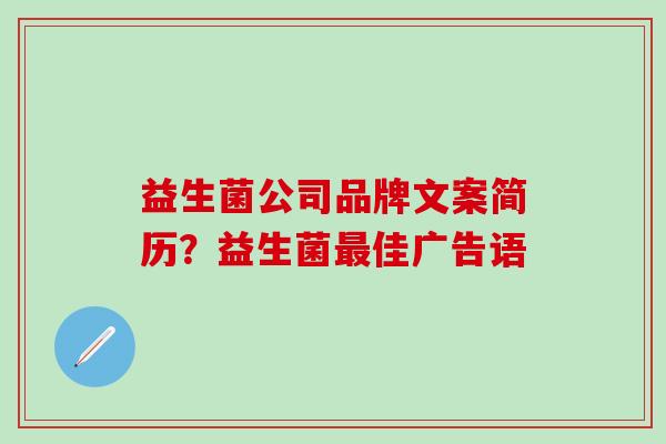 益生菌公司品牌文案简历？益生菌佳广告语