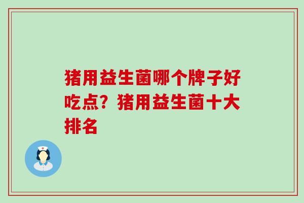 猪用益生菌哪个牌子好吃点？猪用益生菌十大排名