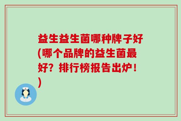 益生益生菌哪种牌子好(哪个品牌的益生菌最好？排行榜报告出炉！)