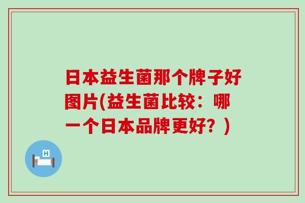日本益生菌那个牌子好图片(益生菌比较：哪一个日本品牌更好？)