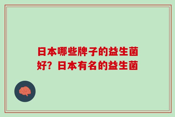 日本哪些牌子的益生菌好？日本有名的益生菌