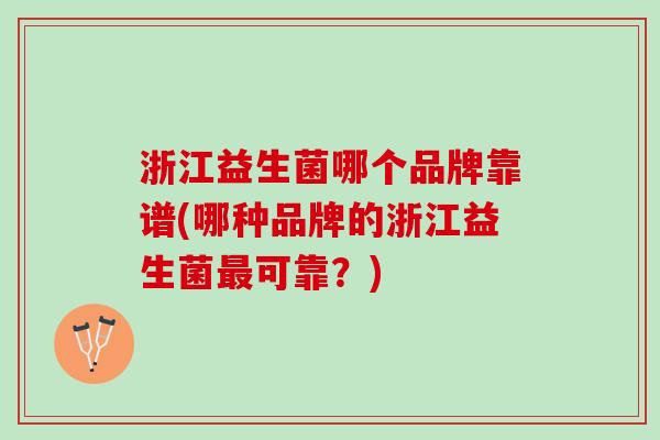 浙江益生菌哪个品牌靠谱(哪种品牌的浙江益生菌最可靠？)