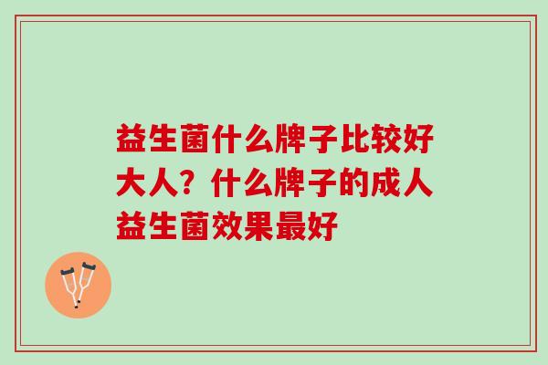 益生菌什么牌子比较好大人？什么牌子的成人益生菌效果最好