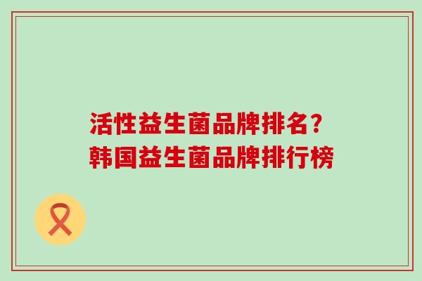 活性益生菌品牌排名？韩国益生菌品牌排行榜