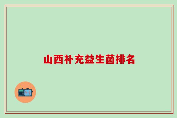 山西补充益生菌排名
