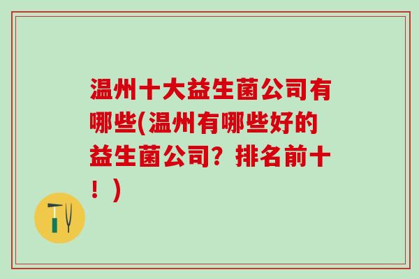 温州十大益生菌公司有哪些(温州有哪些好的益生菌公司？排名前十！)